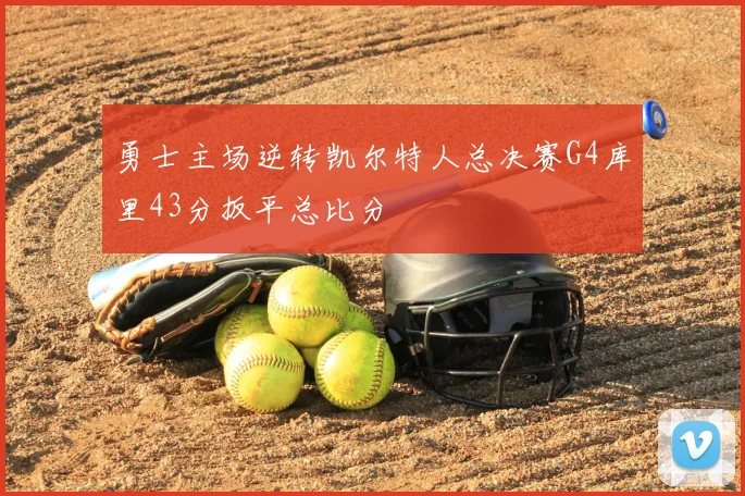 勇士主场逆转凯尔特人总决赛G4库里43分扳平总比分
