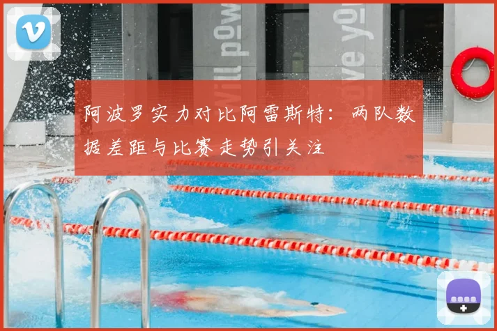 阿波罗实力对比阿雷斯特：两队数据差距与比赛走势引关注
