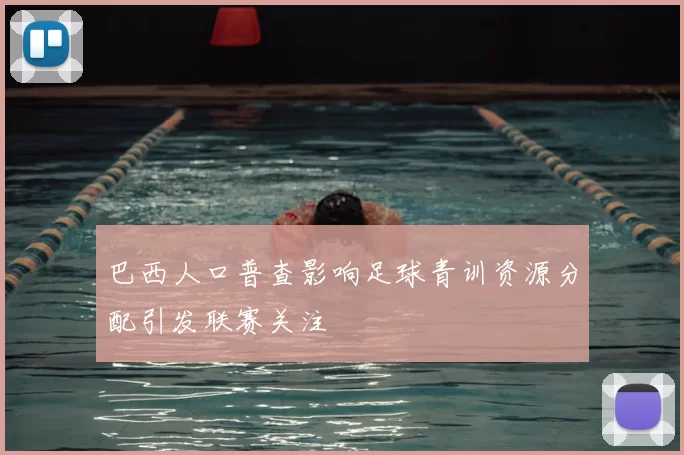 巴西人口普查影响足球青训资源分配引发联赛关注