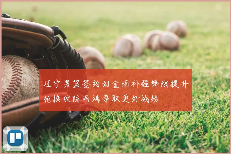 辽宁男篮签约刘金雨补强锋线提升轮换攻防两端争取更好战绩