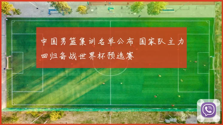中国男篮集训名单公布 国家队主力回归备战世界杯预选赛