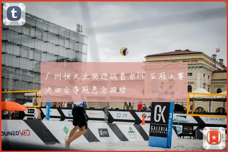 广州恒大主场迎战首尔FC 亚冠决赛次回合争冠悬念延续
