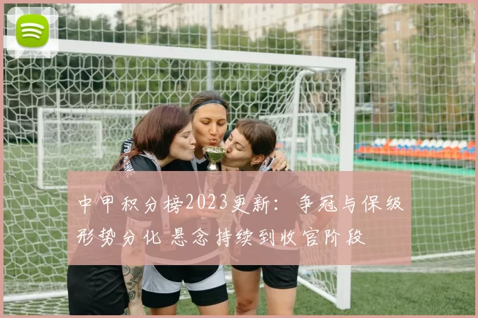 中甲积分榜2023更新：争冠与保级形势分化 悬念持续到收官阶段