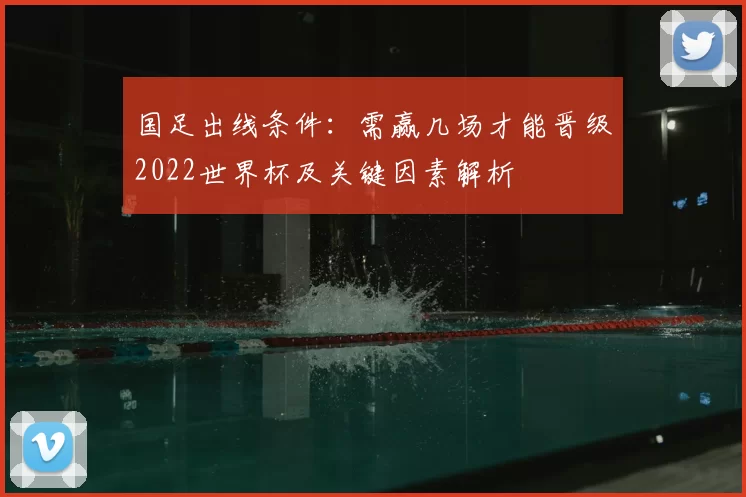 国足出线条件：需赢几场才能晋级2022世界杯及关键因素解析