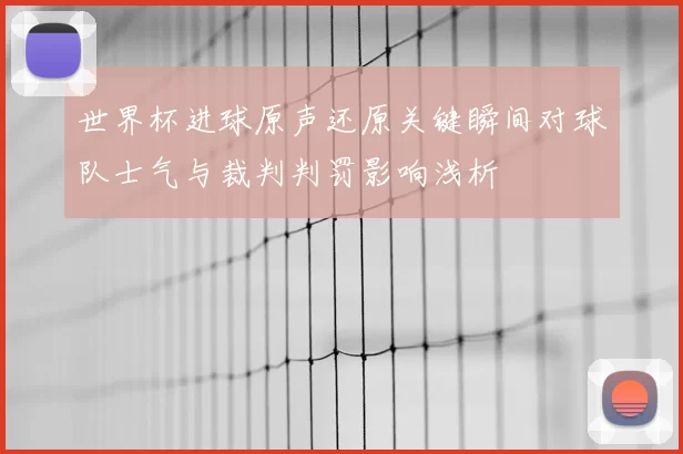世界杯进球原声还原关键瞬间对球队士气与裁判判罚影响浅析