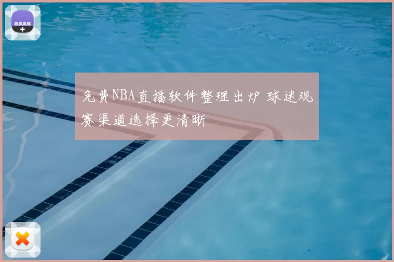 免费NBA直播软件整理出炉 球迷观赛渠道选择更清晰