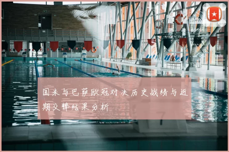 国米与巴萨欧冠对决历史战绩与近期交锋结果分析