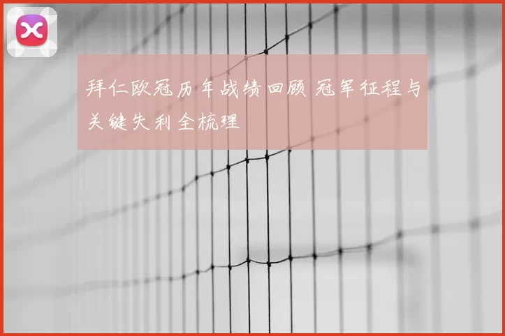 拜仁欧冠历年战绩回顾 冠军征程与关键失利全梳理
