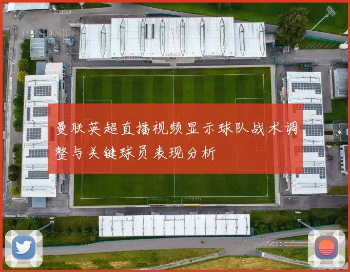 曼联英超直播视频显示球队战术调整与关键球员表现分析