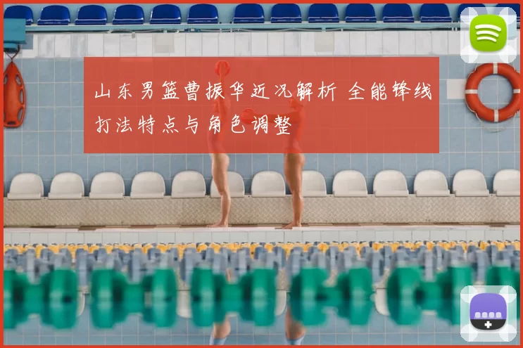 山东男篮曹振华近况解析 全能锋线打法特点与角色调整