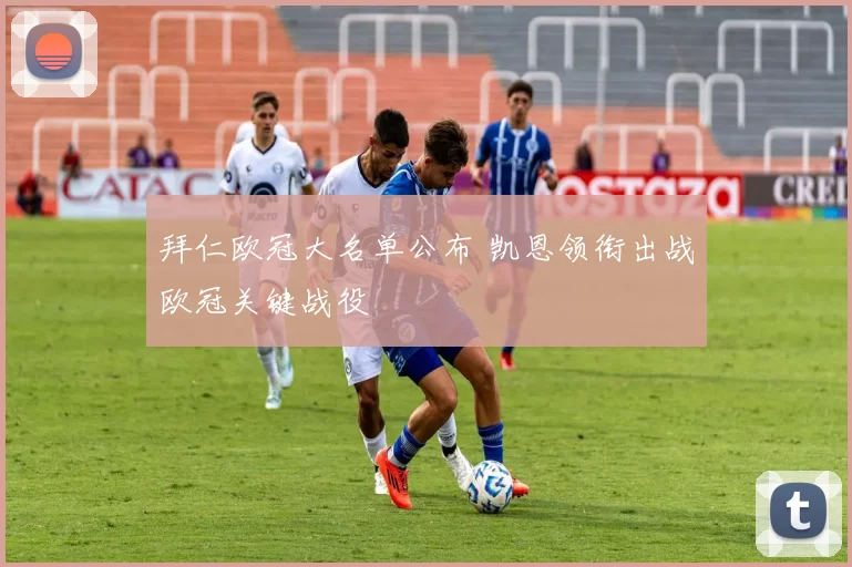 拜仁欧冠大名单公布 凯恩领衔出战欧冠关键战役