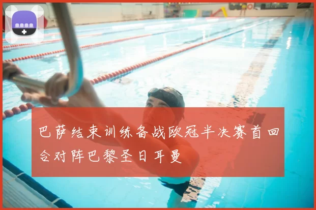 巴萨结束训练备战欧冠半决赛首回合对阵巴黎圣日耳曼