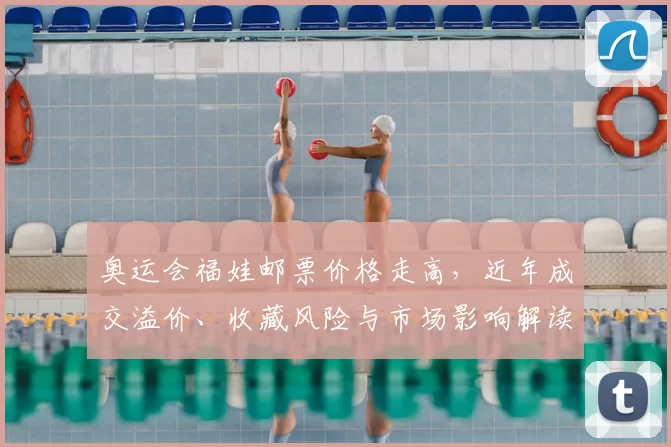 奥运会福娃邮票价格走高,近年成交溢价、收藏风险与市场影响解读