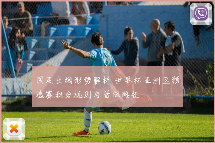国足出线形势解析 世界杯亚洲区预选赛积分规则与晋级路径