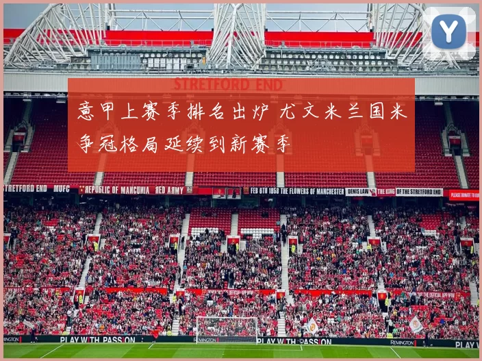 意甲上赛季排名出炉 尤文米兰国米争冠格局延续到新赛季